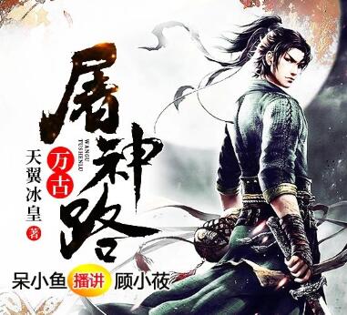 有声小说《万古屠神路》MP3免费打包下载 呆小鱼播讲 3678集完结